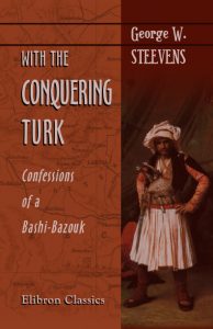 With the Conquering Turk. Confessions of a Bashi-Bazouk