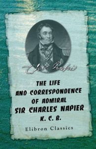 The Life and Correspondence of Admiral Sir Charles Napier, K. C. B.