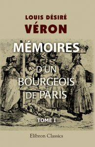 Mémoires d’un bourgeois de Paris comprenant la fin de l’Empire, la Restauration, la Monarchie de Juillet, la République jusqu’au rétablissement de l’Empire. Tome 1