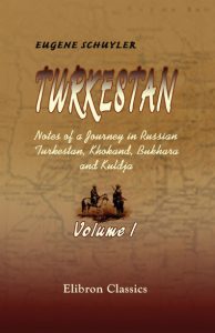 Turkestan. Notes of a Journey in Russian Turkestan, Khokand, Bukhara, and Kuldja. Volume 1