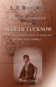 A Personal Narrative of the Siege of Lucknow from its Commencement to its relief by Sir Colin Campbell