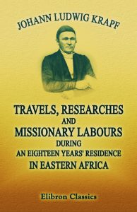 Travels, Researches, and Missionary Labours, during an Eighteen Years’ Residence in Eastern Africa.