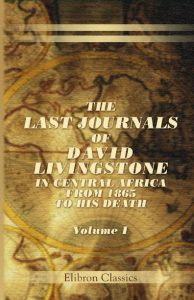 The Last Journals of David Livingstone, in Central Africa. Vol 1